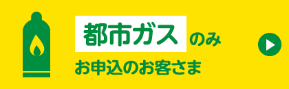 都市ガスのみ新規でお申込のお客さま