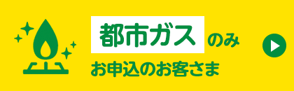 都市ガスのみ新規でお申込のお客さま