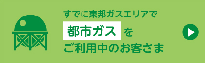 すでに東邦エリアで都市ガスをご利用中のお客さま